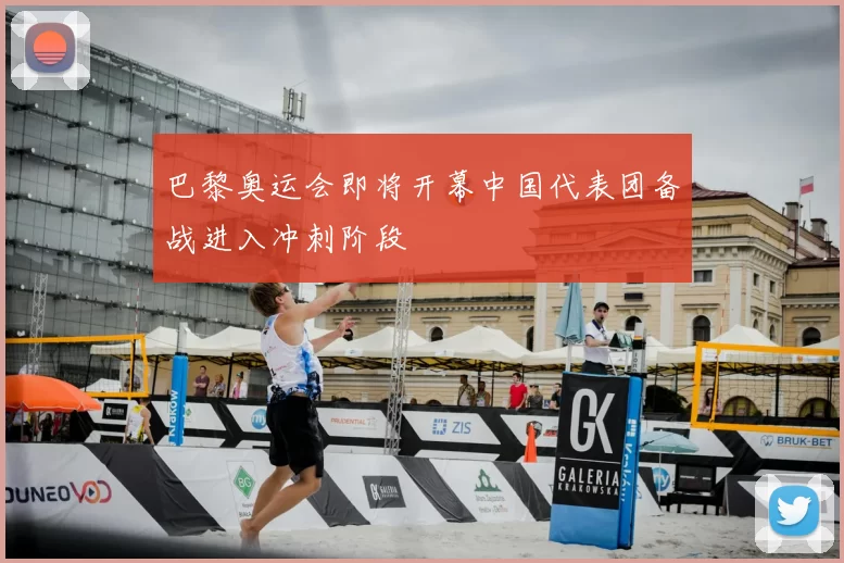 巴黎奥运会即将开幕中国代表团备战进入冲刺阶段