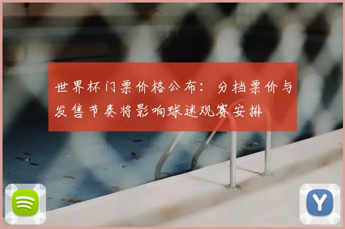 世界杯门票价格公布：分档票价与发售节奏将影响球迷观赛安排