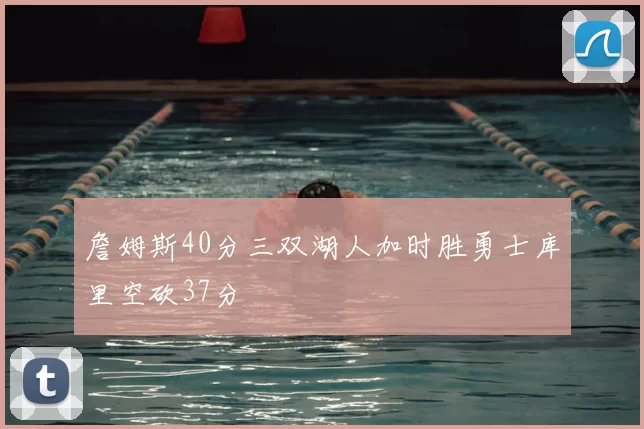 詹姆斯40分三双湖人加时胜勇士库里空砍37分