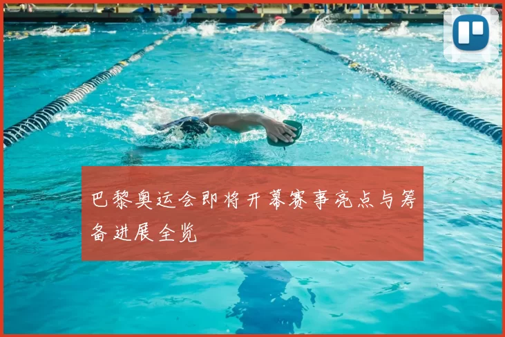 巴黎奥运会即将开幕赛事亮点与筹备进展全览