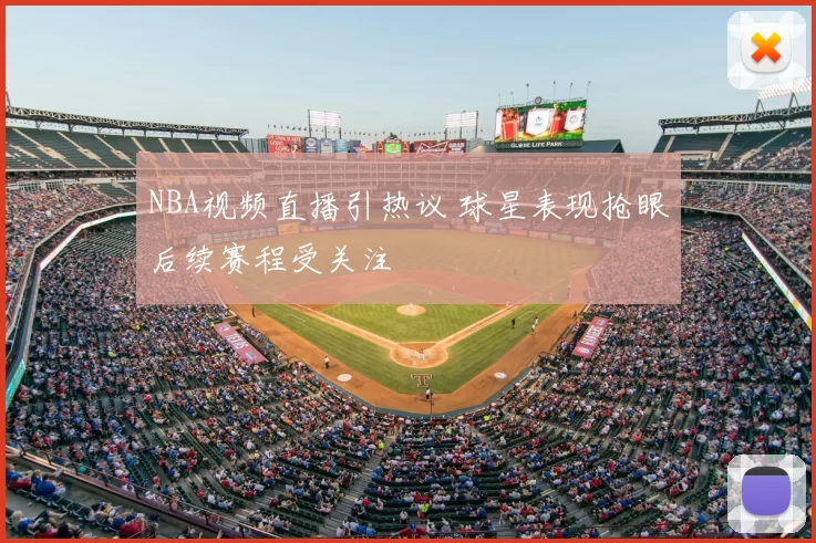 NBA视频直播引热议 球星表现抢眼后续赛程受关注