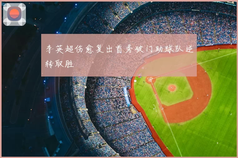 李英超伤愈复出首秀破门助球队逆转取胜