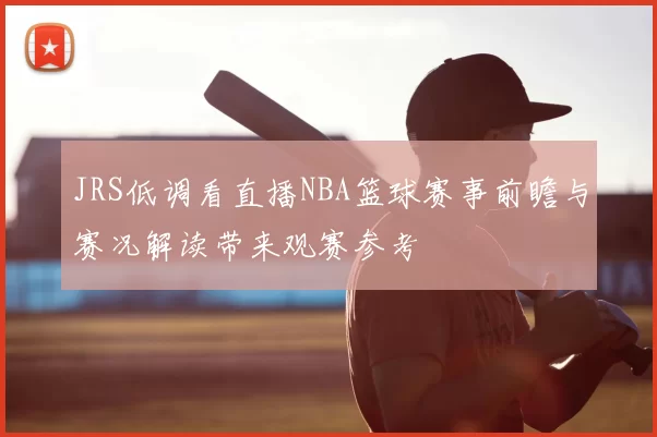 JRS低调看直播NBA篮球赛事前瞻与赛况解读带来观赛参考