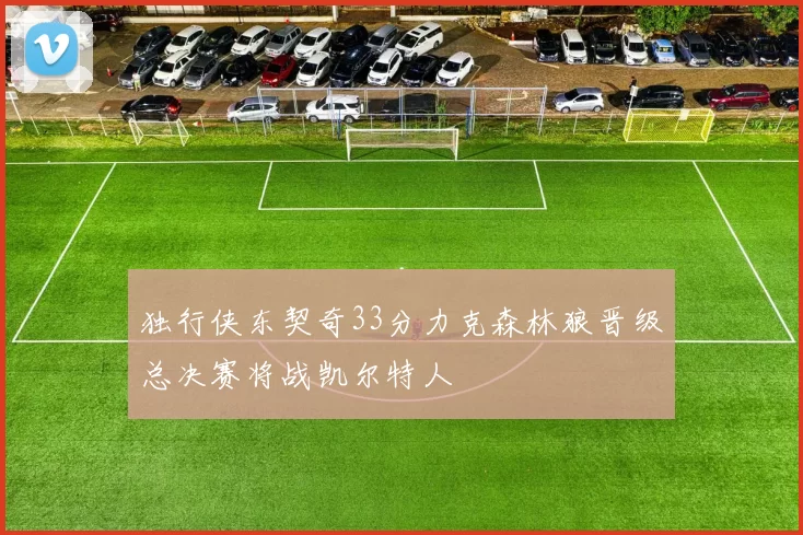 独行侠东契奇33分力克森林狼晋级总决赛将战凯尔特人