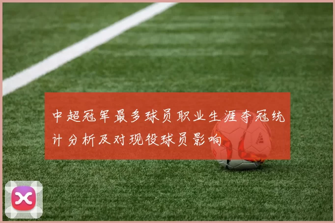 中超冠军最多球员职业生涯夺冠统计分析及对现役球员影响