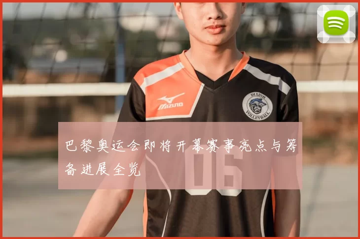 巴黎奥运会即将开幕赛事亮点与筹备进展全览