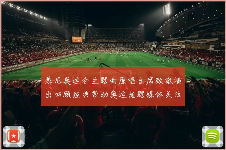 悉尼奥运会主题曲原唱出席致敬演出回顾经典带动奥运话题媒体关注