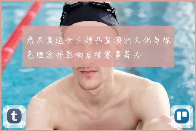 悉尼奥运会主题凸显澳洲文化与绿色理念并影响后续赛事筹办