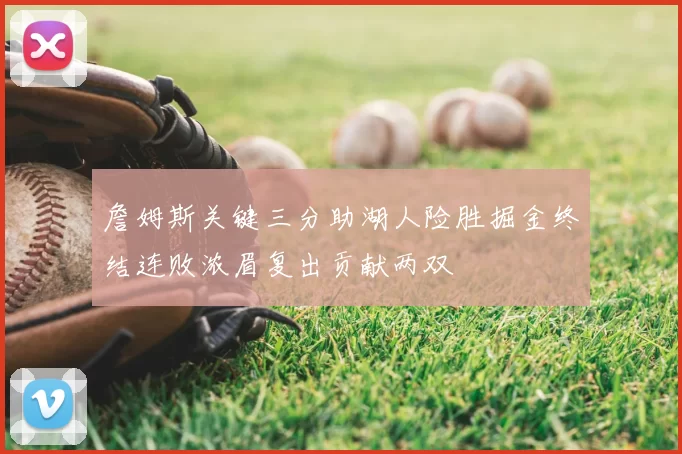 詹姆斯关键三分助湖人险胜掘金终结连败浓眉复出贡献两双