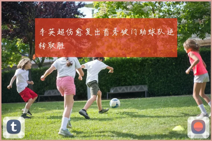 李英超伤愈复出首秀破门助球队逆转取胜