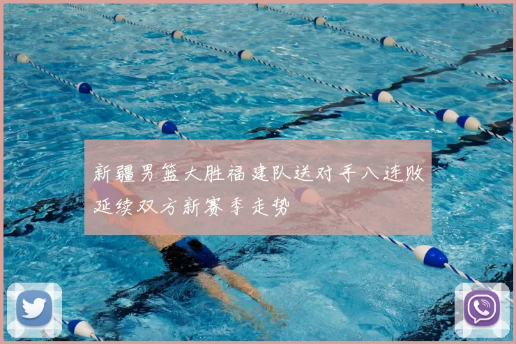 新疆男篮大胜福建队送对手八连败延续双方新赛季走势