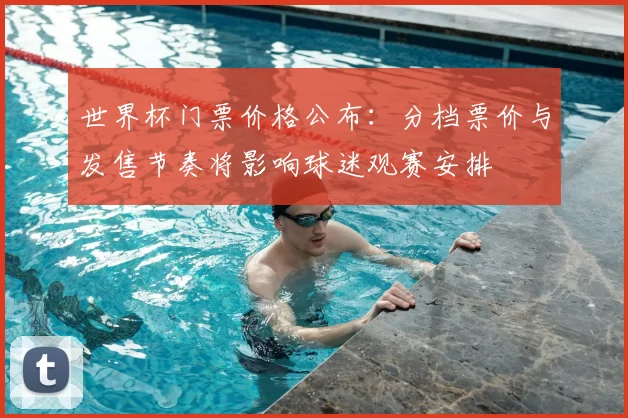 世界杯门票价格公布：分档票价与发售节奏将影响球迷观赛安排