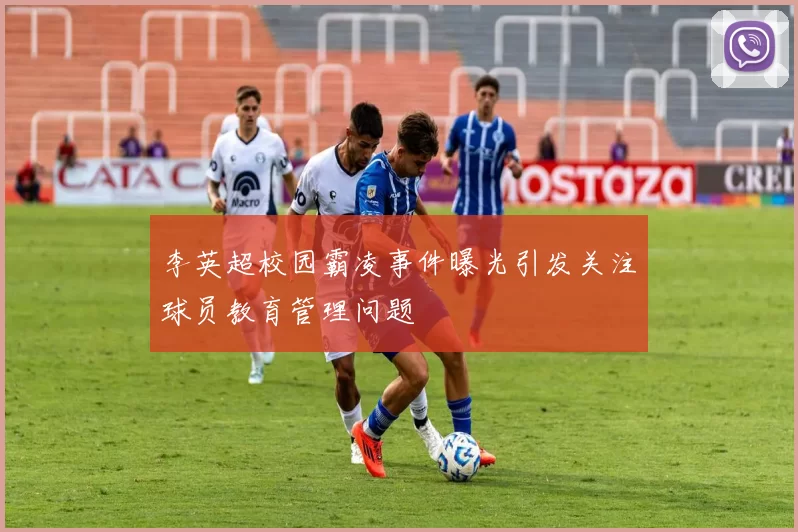 李英超校园霸凌事件曝光引发关注球员教育管理问题