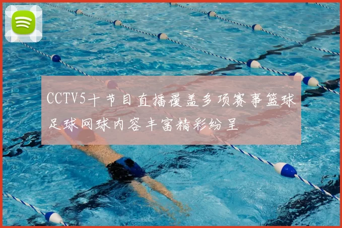 CCTV5十节目直播覆盖多项赛事篮球足球网球内容丰富精彩纷呈