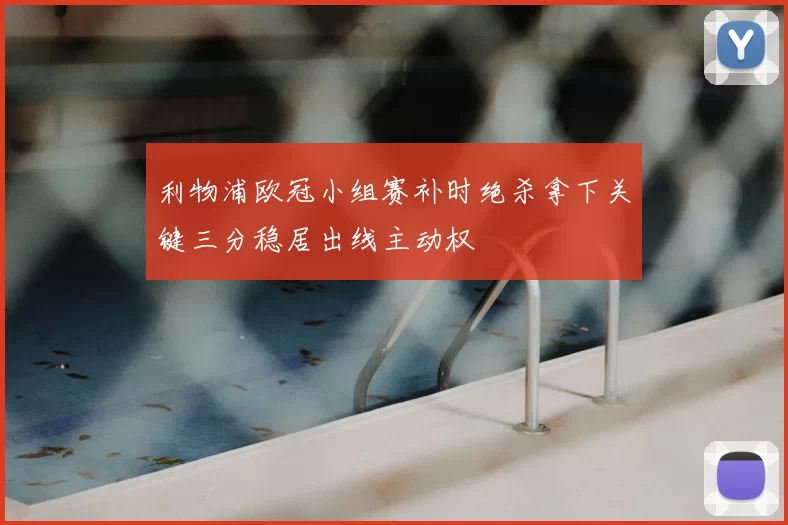 利物浦欧冠小组赛补时绝杀拿下关键三分稳居出线主动权