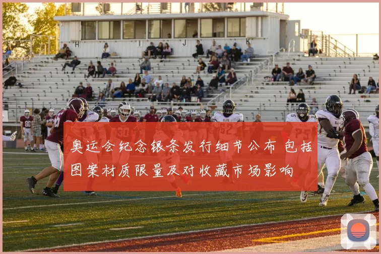 奥运会纪念银条发行细节公布 包括图案材质限量及对收藏市场影响