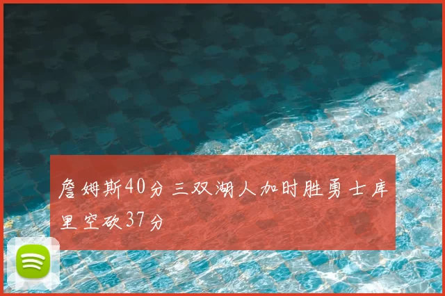 詹姆斯40分三双湖人加时胜勇士库里空砍37分