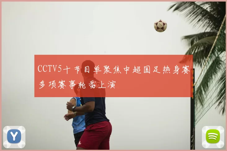 CCTV5十节目单聚焦中超国足热身赛多项赛事轮番上演