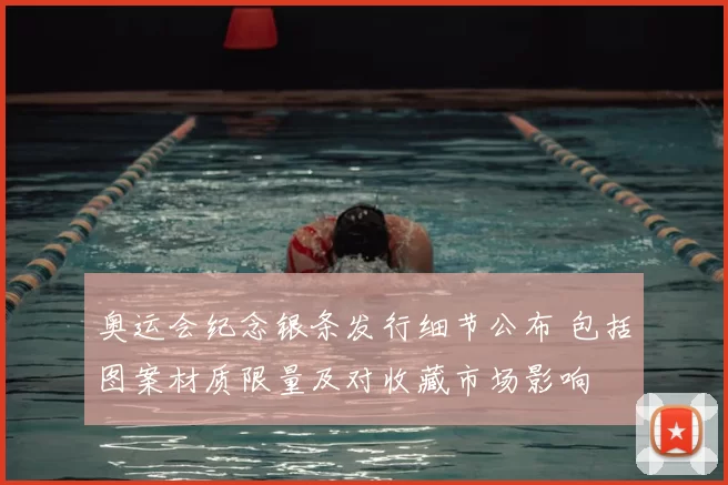 奥运会纪念银条发行细节公布 包括图案材质限量及对收藏市场影响