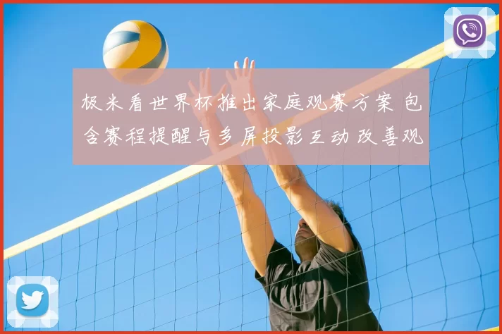 极米看世界杯推出家庭观赛方案 包含赛程提醒与多屏投影互动 改善观赛体验