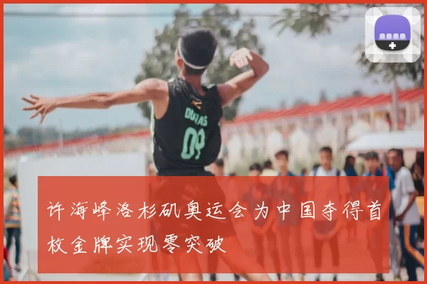 许海峰洛杉矶奥运会为中国夺得首枚金牌实现零突破