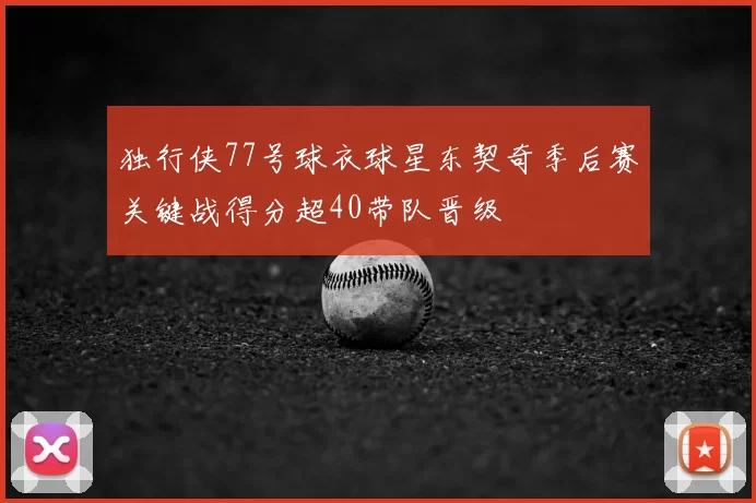 独行侠77号球衣球星东契奇季后赛关键战得分超40带队晋级