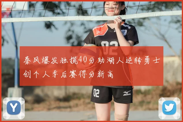 秦风爆发独揽40分助湖人逆转勇士创个人季后赛得分新高