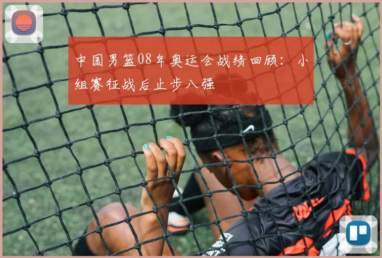 中国男篮08年奥运会战绩回顾：小组赛征战后止步八强