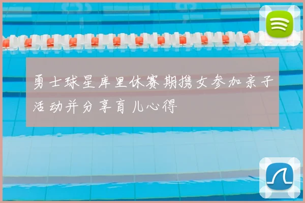 勇士球星库里休赛期携女参加亲子活动并分享育儿心得