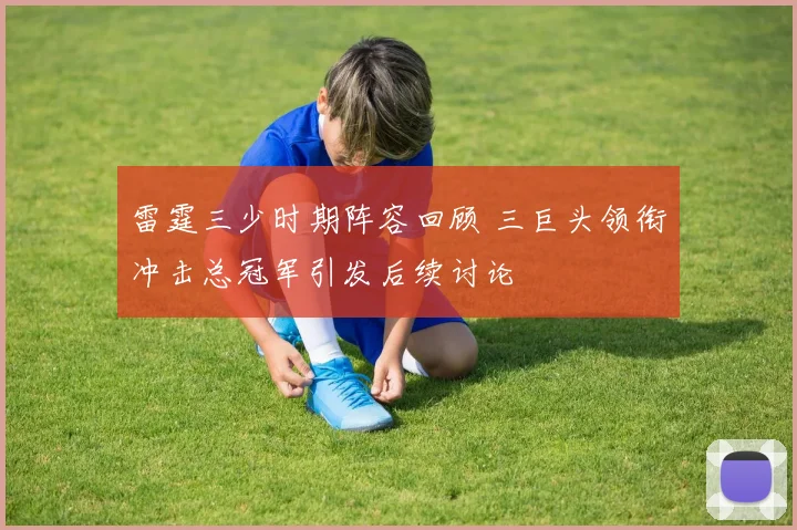 雷霆三少时期阵容回顾 三巨头领衔冲击总冠军引发后续讨论